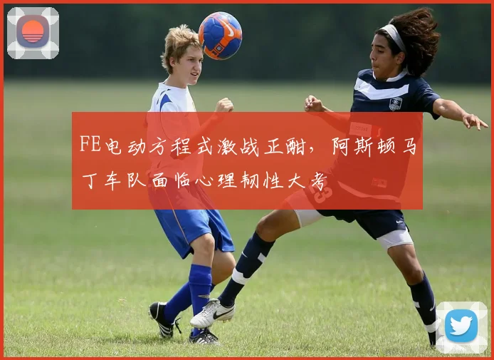 FE电动方程式激战正酣，阿斯顿马丁车队面临心理韧性大考