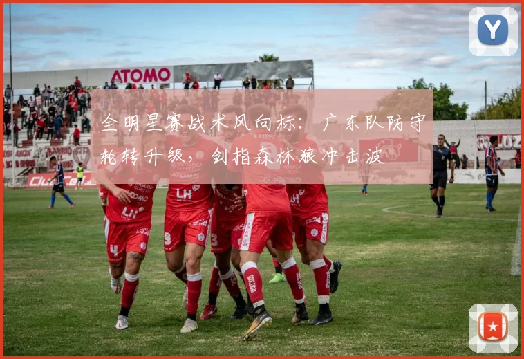 全明星赛战术风向标：广东队防守轮转升级，剑指森林狼冲击波