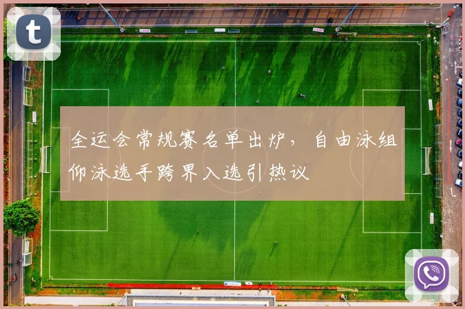 全运会常规赛名单出炉，自由泳组仰泳选手跨界入选引热议
