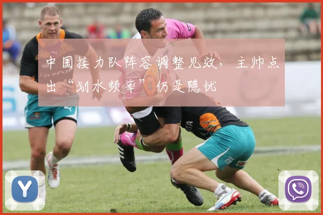 中国接力队阵容调整见效，主帅点出“划水频率”仍是隐忧