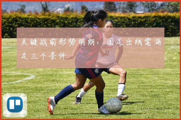 关键战前形势明朗，国足出线需满足三个条件