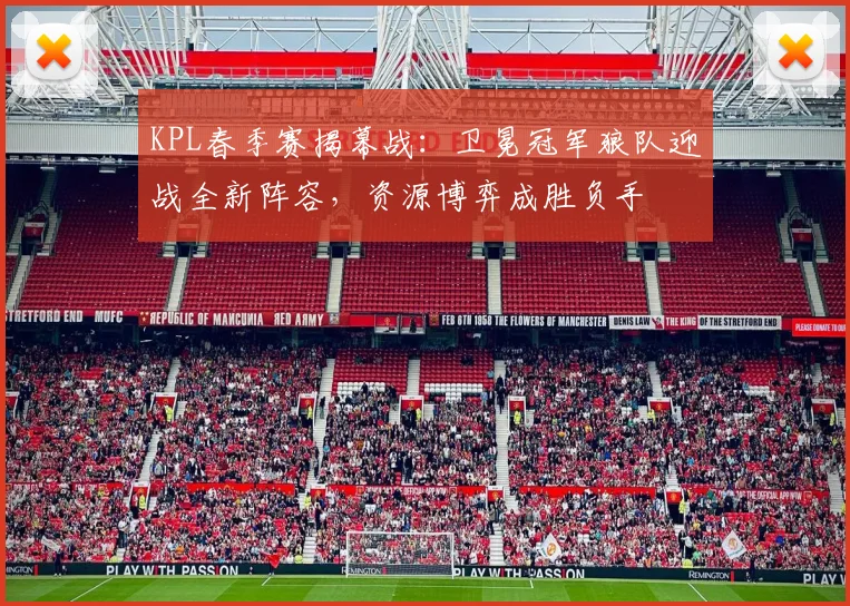 KPL春季赛揭幕战：卫冕冠军狼队迎战全新阵容，资源博弈成胜负手